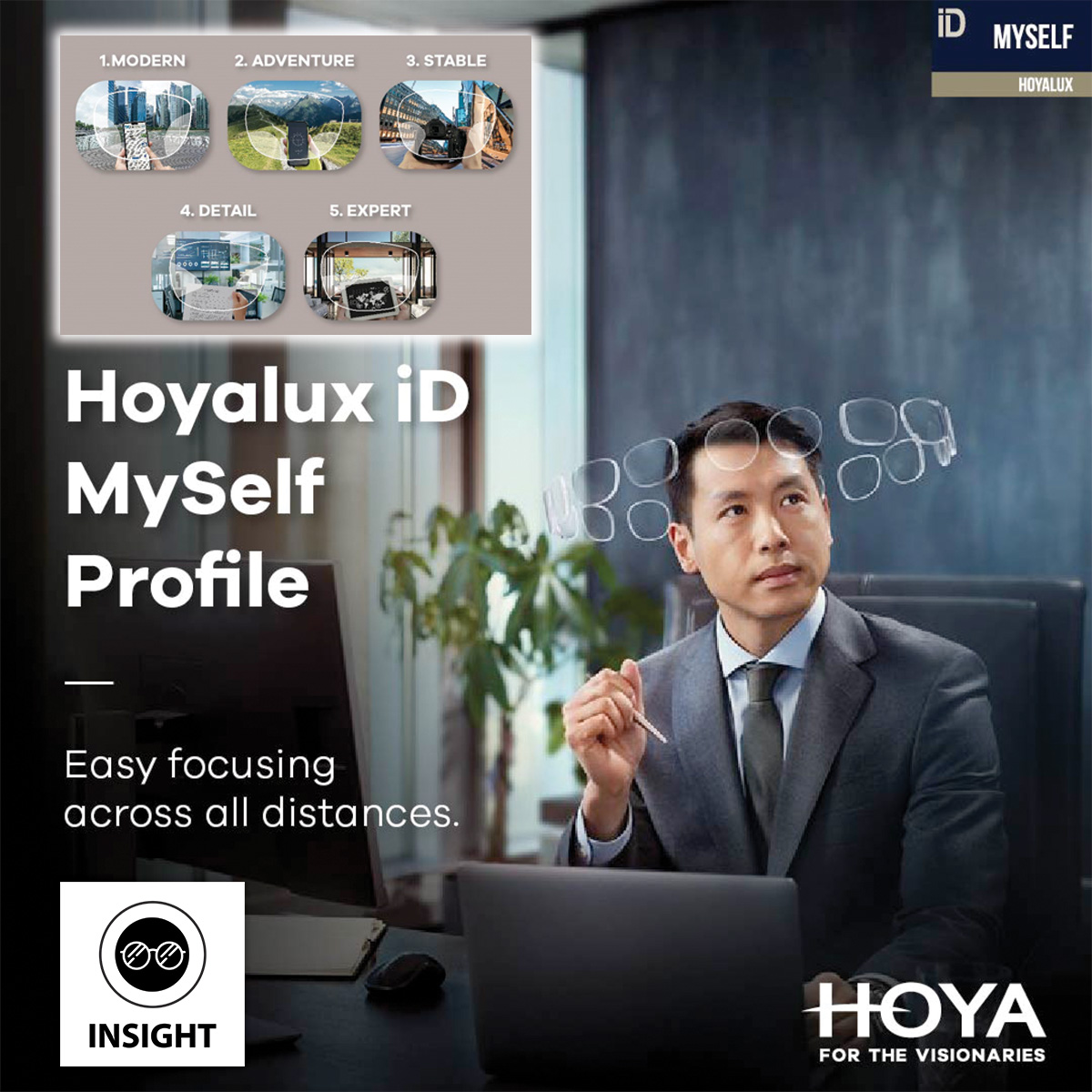 INSIGHT X HOYA Lens MYSELF Discover the world of personalised vision with Hoya's Hoyalux iD MySelf Profile! 👓✨ Choose from 5 specially curated designs, each tailored for different lifestyle needs. Whether you're a tech enthusiast or an eyewear pro,